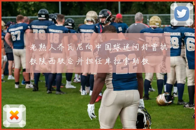 老熟人乔瓦尼向中国球迷问好曾执教陕西联合并担任库拉索助教