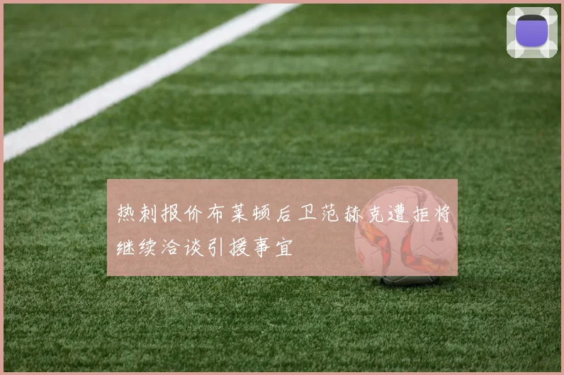 热刺报价布莱顿后卫范赫克遭拒将继续洽谈引援事宜