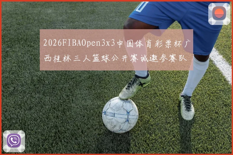 2026FIBAOpen3x3中国体育彩票杯广西桂林三人篮球公开赛诚邀参赛队伍报名